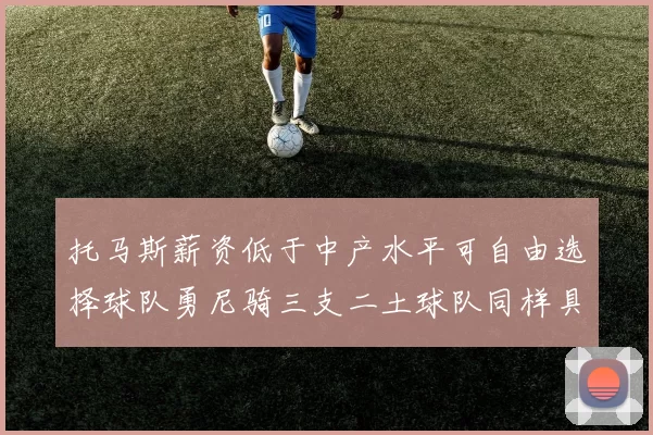 托马斯薪资低于中产水平可自由选择球队勇尼骑三支二土球队同样具竞争力