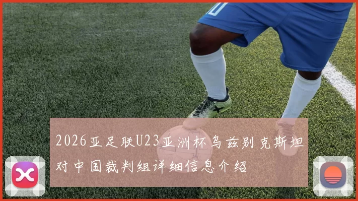 2026亚足联U23亚洲杯乌兹别克斯坦对中国裁判组详细信息介绍